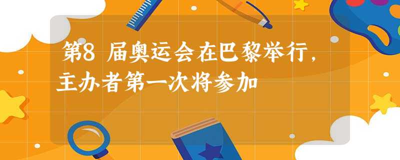 第8届奥运会在巴黎举行,主办者第一次将参加 第8届奥运会在巴黎举行,主办者第一次将参加