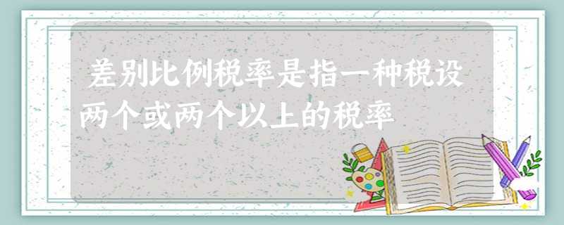 差别比例税率是指一种税设两个或两个以上的税率 差别比例税率是指一种税设两个或两个以上的税率