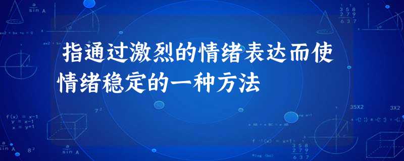 指通过激烈的情绪表达而使情绪稳定的一种方法 指通过激烈的情绪表达而使情绪稳定的一种方法