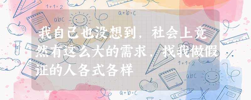 我自己也没想到,社会上竟然有这么大的需求,找我做假证的人各式各样 我自己也没想到,社会上竟然有这么大的需求,找我做假证的人各式各样