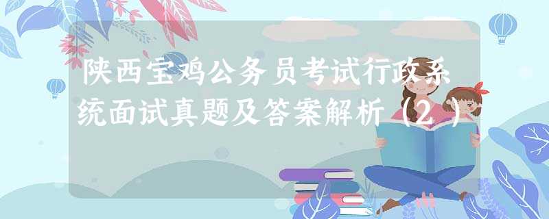陕西宝鸡公务员考试行政系统面试真题及答案解析(2) 陕西宝鸡公务员考试行政系统面试真题及答案解析(2)