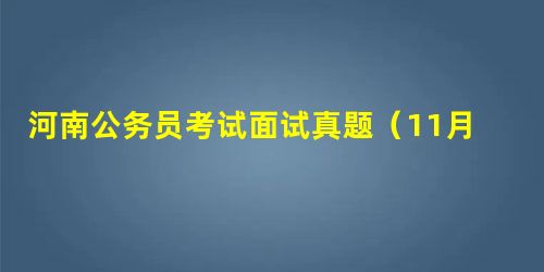 河南公务员考试面试真题(11月24日) 河南公务员考试面试真题(11月24日)
