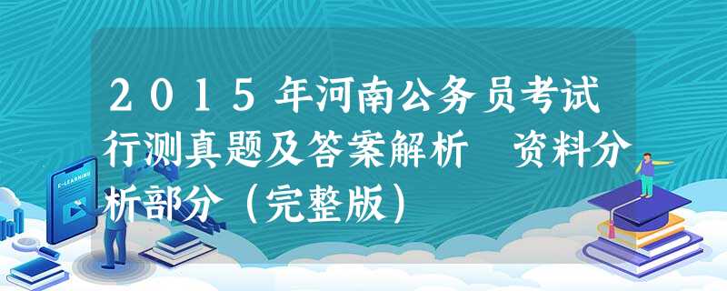 2015年河南公务员考试行测真题及答案解析 资料分析部分(完整版) 2015年河南公务员考试行测真题及答案解析 资料分析部分(完整版)