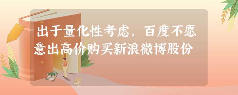 出于量化性考虑,百度不愿意出高价购买新浪微博股份 出于量化性考虑,百度不愿意出高价购买新浪微博股份