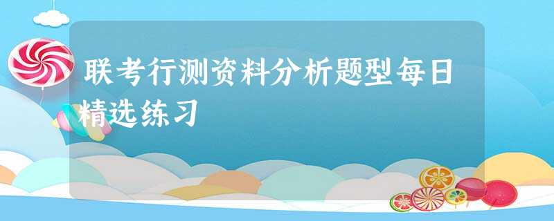 联考行测资料分析题型每日精选练习 联考行测资料分析题型每日精选练习