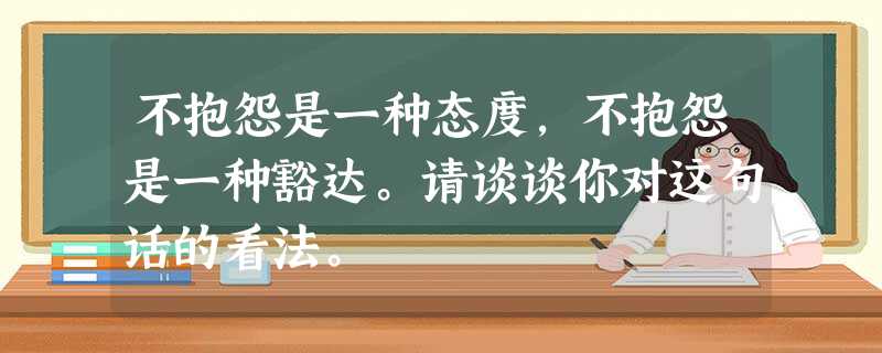 不抱怨是一种态度,不抱怨是一种豁达。请谈谈你对这句话的看法。 不抱怨是一种态度,不抱怨是一种豁达。请谈谈你对这句话的看法。