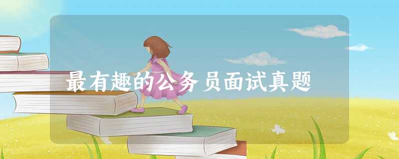 最有趣的公务员面试真题 最有趣的公务员面试真题