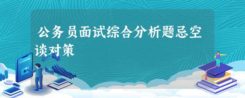 公务员面试综合分析题忌空谈对策 公务员面试综合分析题忌空谈对策