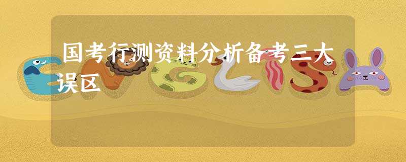 国考行测资料分析备考三大误区 国考行测资料分析备考三大误区