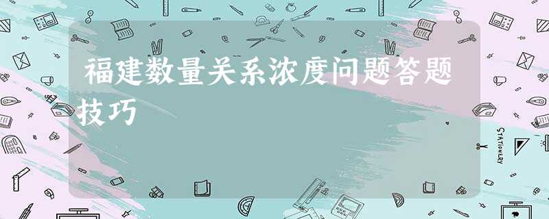 福建数量关系浓度问题答题技巧 福建数量关系浓度问题答题技巧