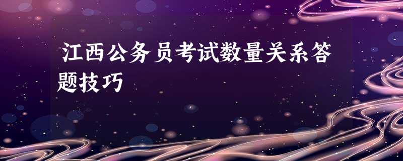 江西公务员考试数量关系答题技巧 江西公务员考试数量关系答题技巧