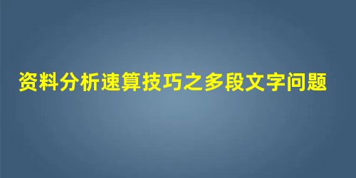资料分析速算技巧之多段文字问题典型例题精讲(40) 资料分析速算技巧之多段文字问题典型例题精讲(40)