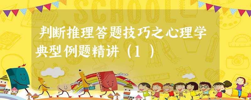 判断推理答题技巧之心理学典型例题精讲(1) 判断推理答题技巧之心理学典型例题精讲(1)