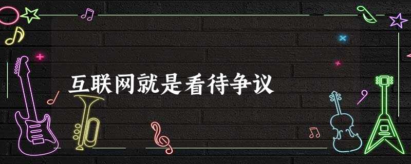 互联网就是看待争议 互联网就是看待争议