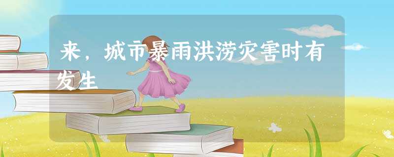 来,城市暴雨洪涝灾害时有发生 来,城市暴雨洪涝灾害时有发生