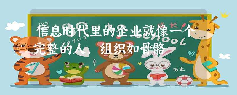 信息时代里的企业就像一个完整的人,组织如骨骼 信息时代里的企业就像一个完整的人,组织如骨骼
