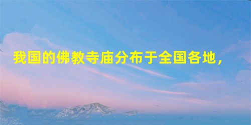 我国的佛教寺庙分布于全国各地,普济寺 我国的佛教寺庙分布于全国各地,普济寺
