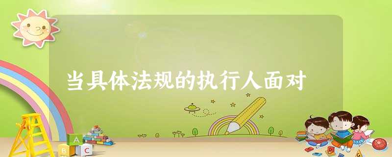 当具体法规的执行人面对 当具体法规的执行人面对