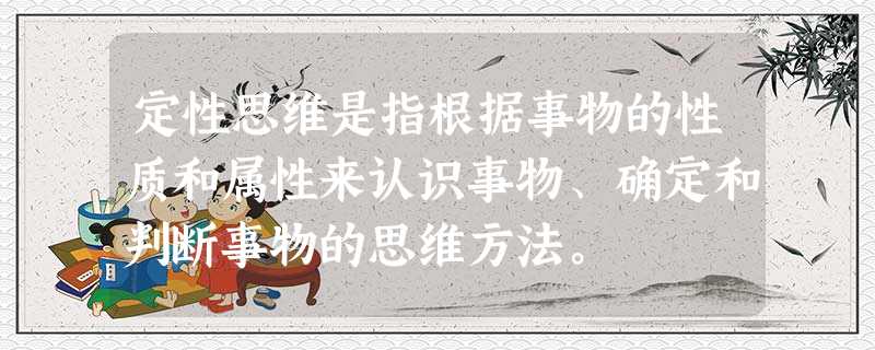 定性思维是指根据事物的性质和属性来认识事物、确定和判断事物的思维方法。 定性思维是指根据事物的性质和属性来认识事物、确定和判断事物的思维方法。