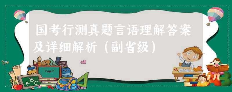国考行测真题言语理解答案及详细解析(副省级) 国考行测真题言语理解答案及详细解析(副省级)