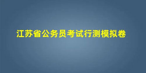 江苏省公务员考试行测模拟卷 江苏省公务员考试行测模拟卷