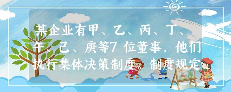 某企业有甲、乙、丙、丁、午、己、庚等7位董事,他们执行集体决策制度。制度规定,如果赞 某企业有甲、乙、丙、丁、午、己、庚等7位董事,他们执行集体决策制度。制度规定,如果赞
