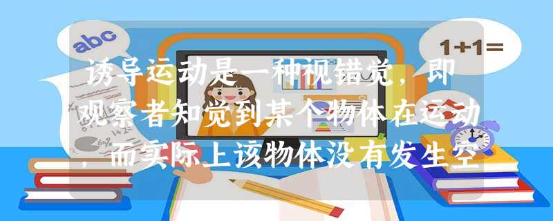 诱导运动是一种视错觉,即观察者知觉到某个物体在运动,而实际上该物体没有发生空间移动 诱导运动是一种视错觉,即观察者知觉到某个物体在运动,而实际上该物体没有发生空间移动
