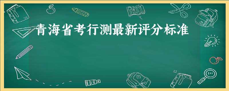 青海省考行测最新评分标准 青海省考行测最新评分标准