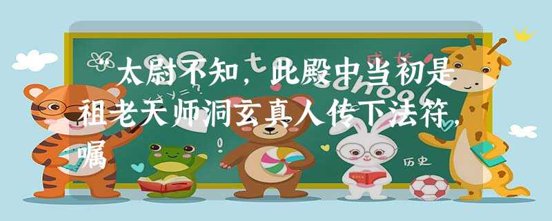 “太尉不知,此殿中当初是祖老天师洞玄真人传下法符,嘱 “太尉不知,此殿中当初是祖老天师洞玄真人传下法符,嘱