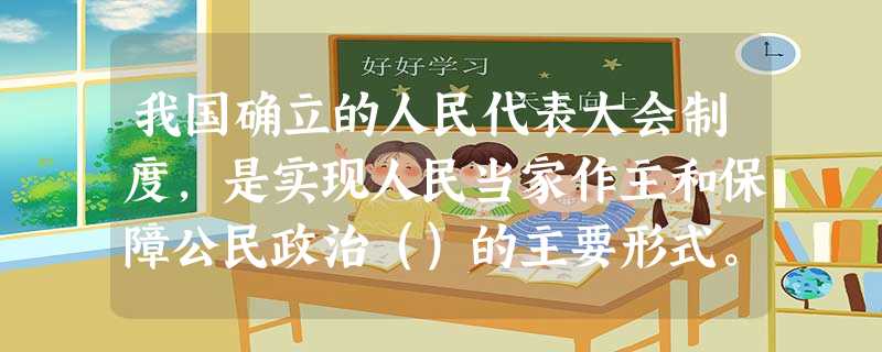 我国确立的人民代表大会制度,是实现人民当家作主和保障公民政治()的主要形式。 填入括 我国确立的人民代表大会制度,是实现人民当家作主和保障公民政治()的主要形式。 填入括