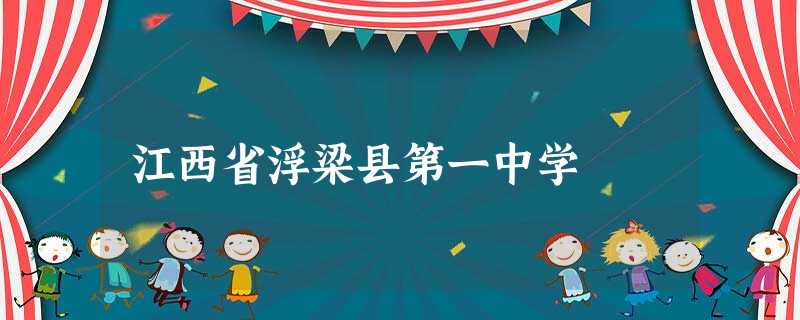 江西省浮梁县第一中学 江西省浮梁县第一中学