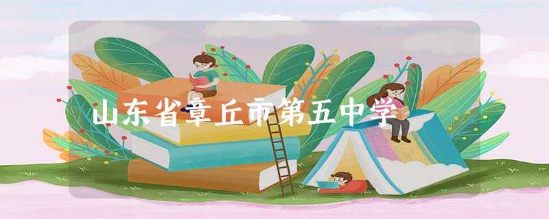 山东省章丘市第五中学 山东省章丘市第五中学