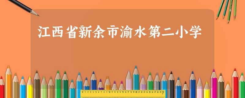 江西省新余市渝水第二小学 江西省新余市渝水第二小学