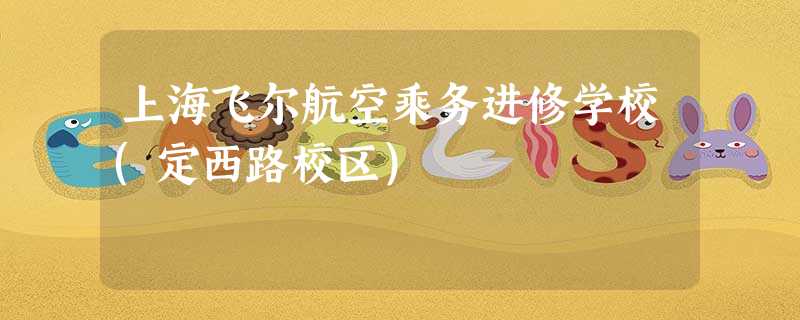 上海飞尔航空乘务进修学校(定西路校区) 上海飞尔航空乘务进修学校(定西路校区)