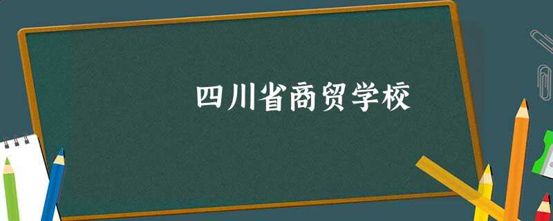 四川省商贸学校 四川省商贸学校
