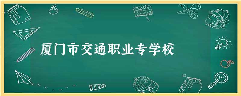厦门市交通职业专学校 厦门市交通职业专学校