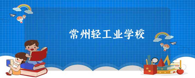 常州轻工业学校 常州轻工业学校