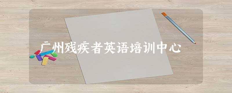 广州残疾者英语培训中心 广州残疾者英语培训中心