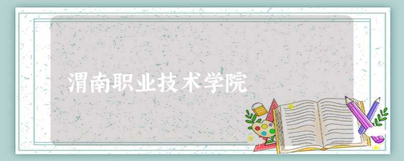 渭南职业技术学院 渭南职业技术学院