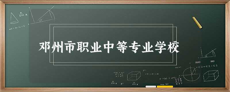 邓州市职业中等专业学校 邓州市职业中等专业学校