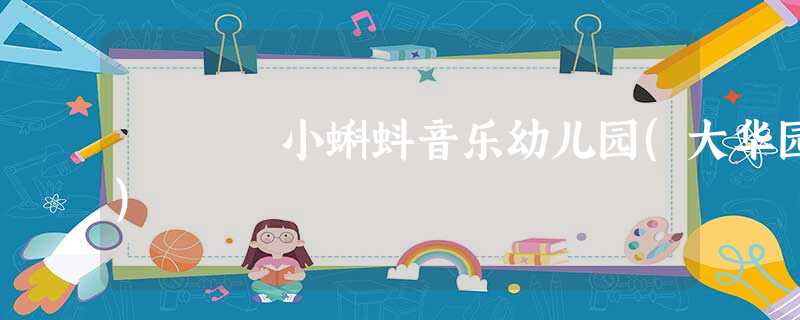 小蝌蚪音乐幼儿园(大华园) 小蝌蚪音乐幼儿园(大华园)