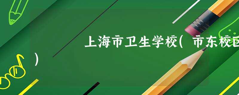 上海市卫生学校(市东校区) 上海市卫生学校(市东校区)