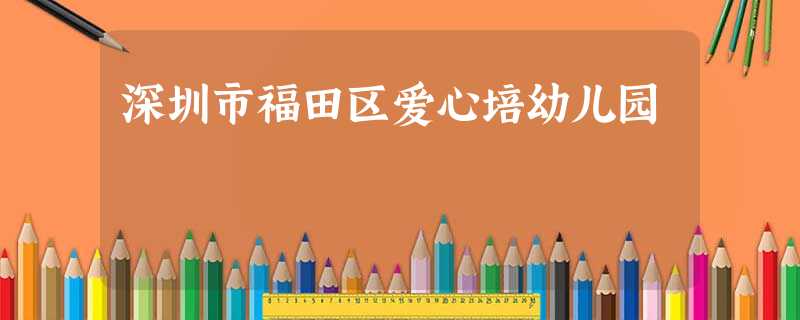 深圳市福田区爱心培幼儿园 深圳市福田区爱心培幼儿园
