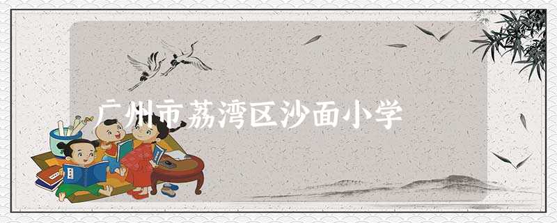广州市荔湾区沙面小学 广州市荔湾区沙面小学