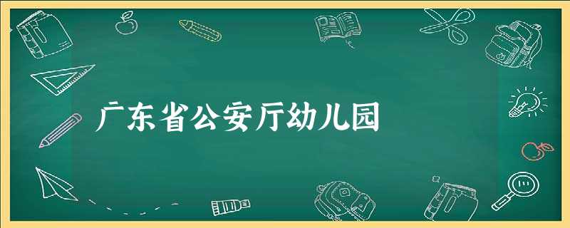 广东省公安厅幼儿园 广东省公安厅幼儿园