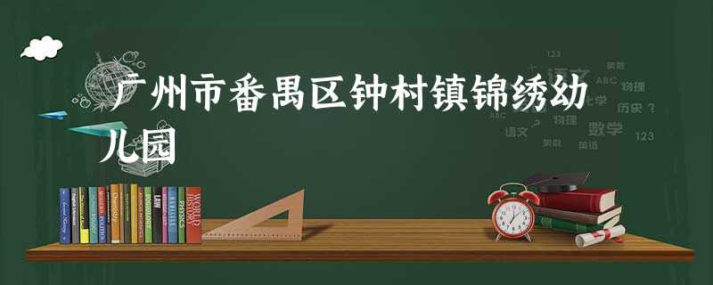 广州市番禺区钟村镇锦绣幼儿园 广州市番禺区钟村镇锦绣幼儿园