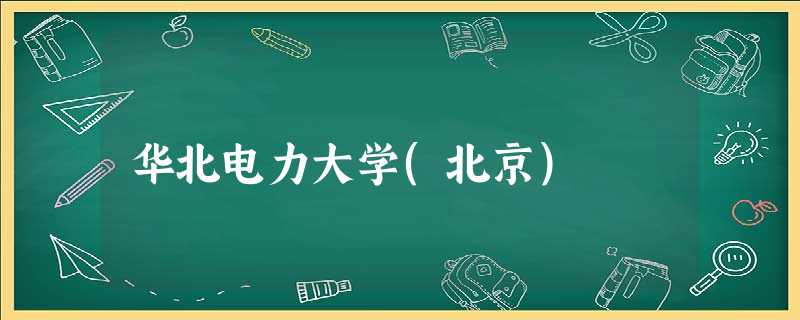 华北电力大学(北京) 华北电力大学(北京)