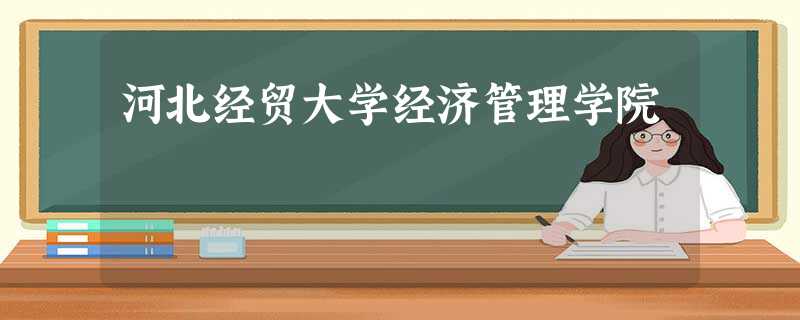 河北经贸大学经济管理学院 河北经贸大学经济管理学院