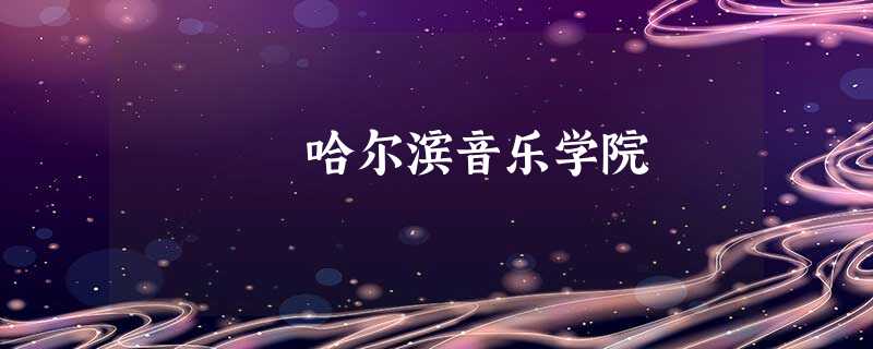 哈尔滨音乐学院 哈尔滨音乐学院