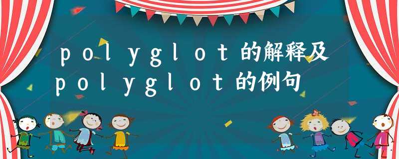 polyglot的解释及polyglot的例句 polyglot的解释及polyglot的例句